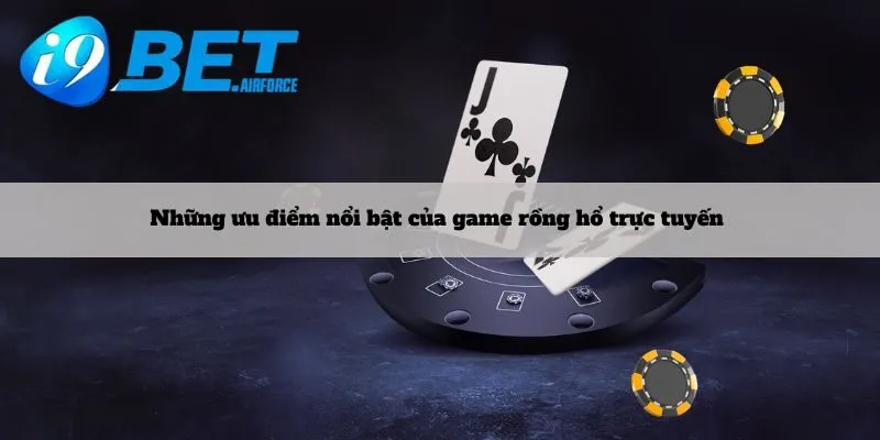 Những ưu điểm nổi bật của game rồng hổ trực tuyến 