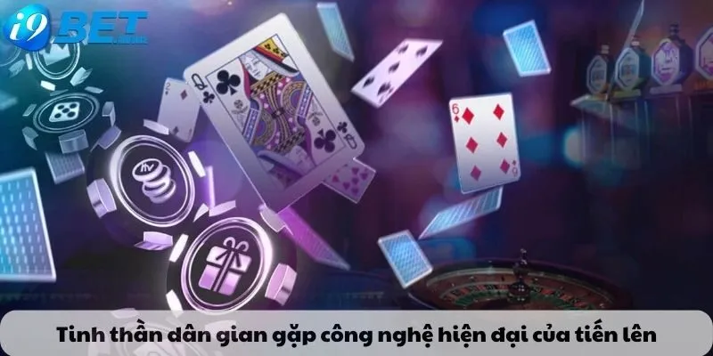 Tinh thần dân gian gặp công nghệ hiện đại của tiến lên
