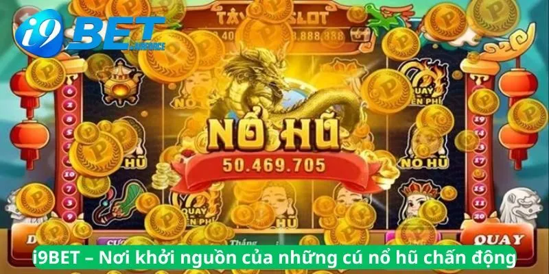 Nơi khởi nguồn của những cú nổ hũ chấn động