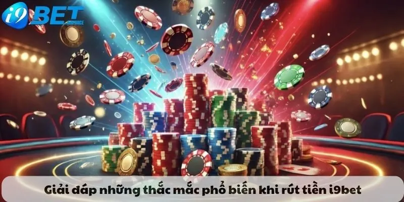 Giải đáp những thắc mắc phổ biến khi rút tiền i9bet
