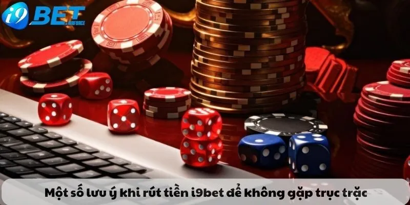 Một số lưu ý khi rút tiền i9bet để không gặp trục trặc